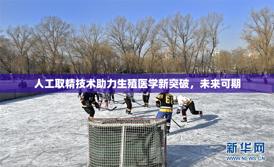 人工取精技术助力生殖医学新突破，未来可期