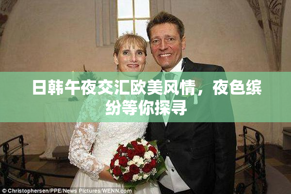 日韩午夜交汇欧美风情，夜色缤纷等你探寻
