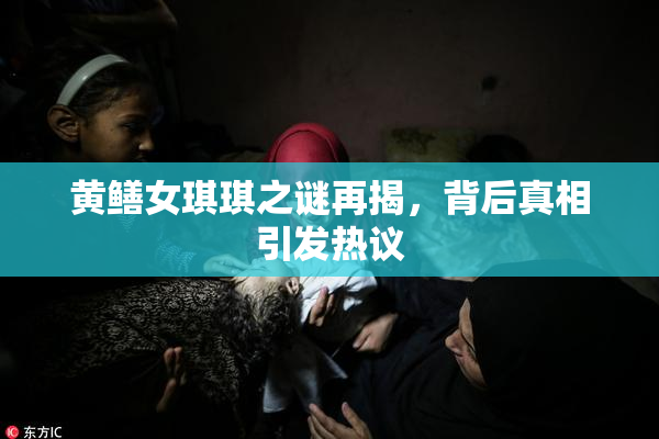 黄鳝女琪琪之谜再揭，背后真相引发热议