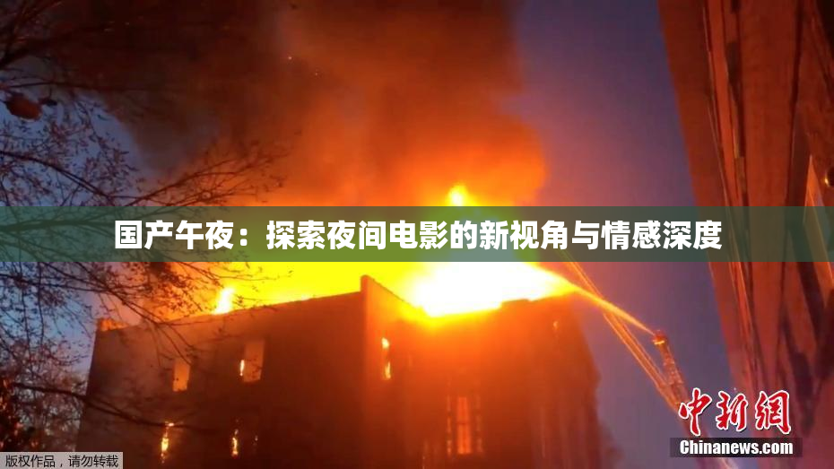 国产午夜：探索夜间电影的新视角与情感深度