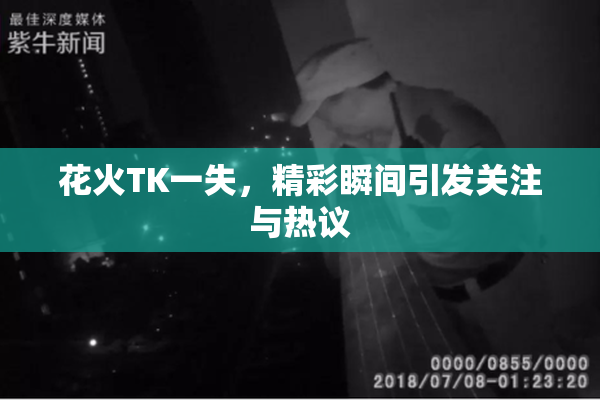 花火TK一失，精彩瞬间引发关注与热议