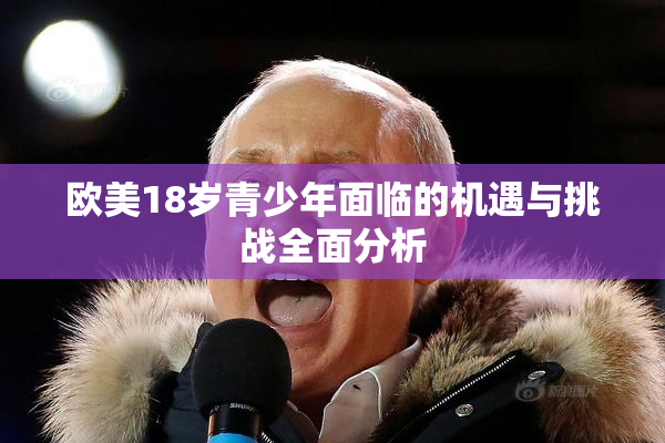 欧美18岁青少年面临的机遇与挑战全面分析