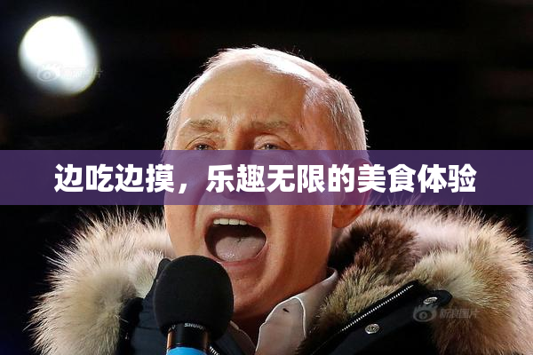 边吃边摸，乐趣无限的美食体验
