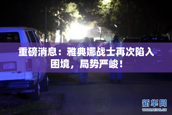 重磅消息：雅典娜战士再次陷入困境，局势严峻！