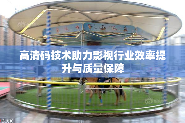 高清码技术助力影视行业效率提升与质量保障