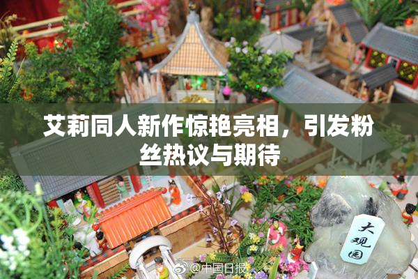 艾莉同人新作惊艳亮相，引发粉丝热议与期待