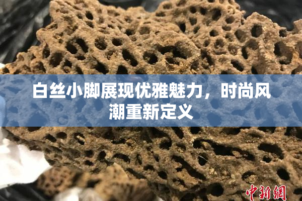 白丝小脚展现优雅魅力，时尚风潮重新定义