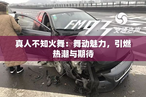 真人不知火舞：舞动魅力，引燃热潮与期待