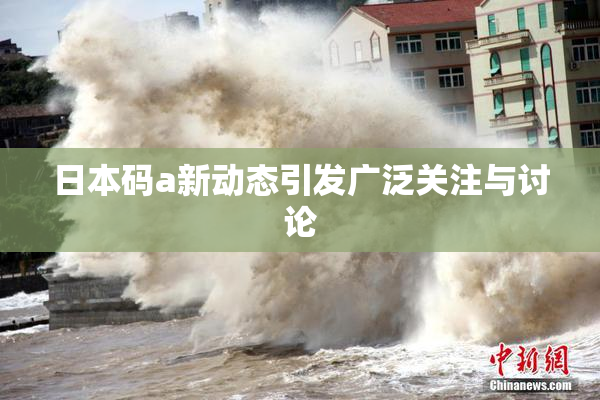 日本码a新动态引发广泛关注与讨论