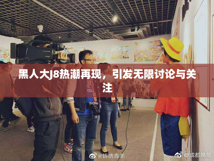 黑人大J8热潮再现，引发无限讨论与关注