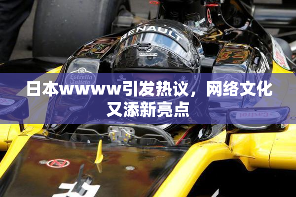 日本wwww引发热议，网络文化又添新亮点
