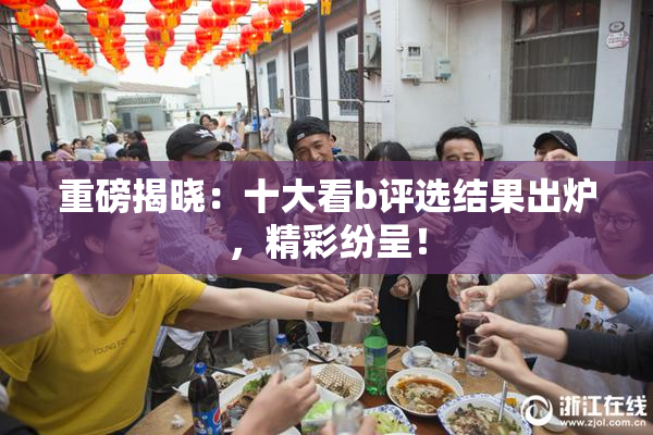 重磅揭晓：十大看b评选结果出炉，精彩纷呈！