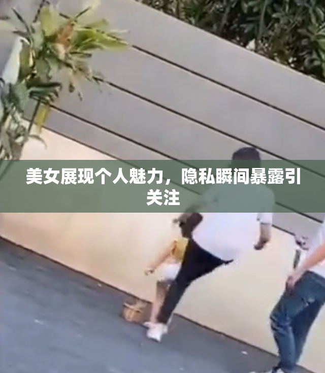 美女展现个人魅力，隐私瞬间暴露引关注