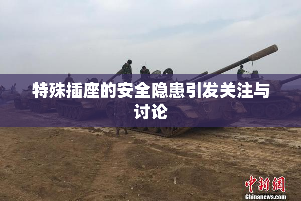 特殊插座的安全隐患引发关注与讨论