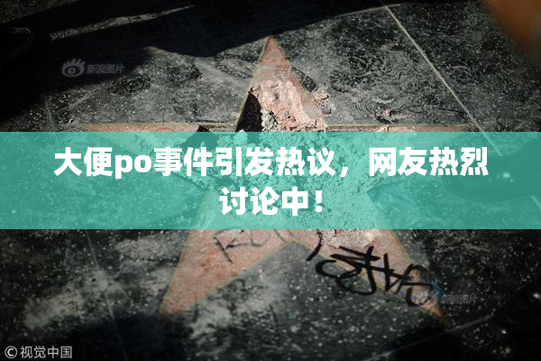 大便po事件引发热议，网友热烈讨论中！