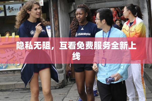 隐私无阻，互看免费服务全新上线