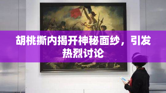 胡桃撕内揭开神秘面纱，引发热烈讨论