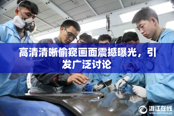 高清清晰偷窥画面震撼曝光，引发广泛讨论