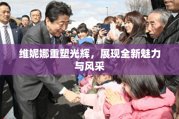 维妮娜重塑光辉，展现全新魅力与风采