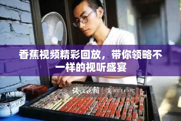 香蕉视频精彩回放，带你领略不一样的视听盛宴