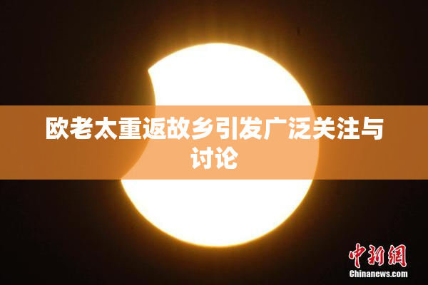 欧老太重返故乡引发广泛关注与讨论