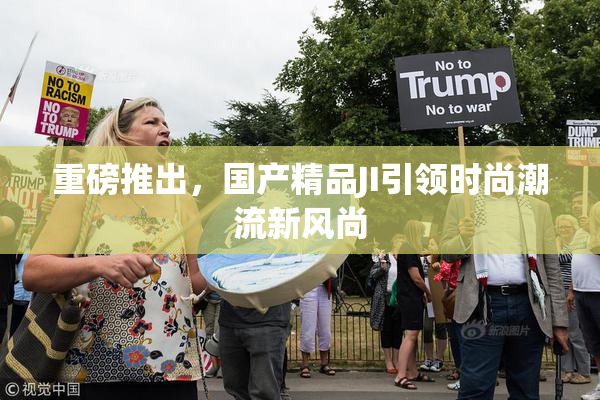 重磅推出，国产精品JI引领时尚潮流新风尚