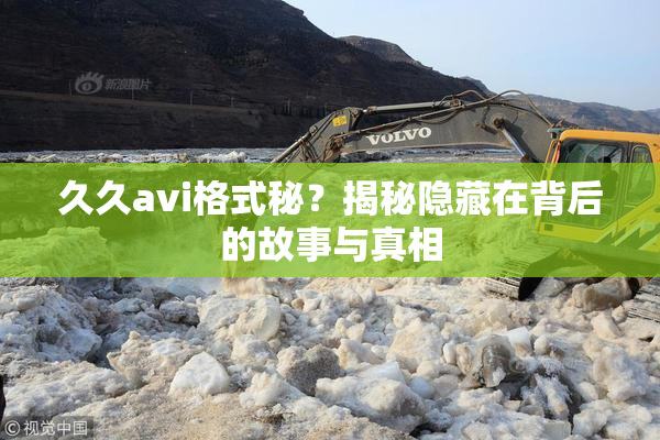 久久avi格式秘？揭秘隐藏在背后的故事与真相