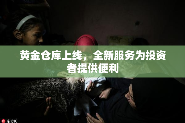 黄金仓库上线，全新服务为投资者提供便利