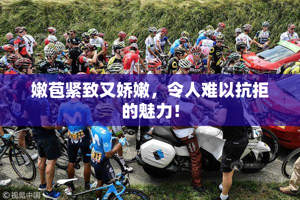 嫩苞紧致又娇嫩，令人难以抗拒的魅力！