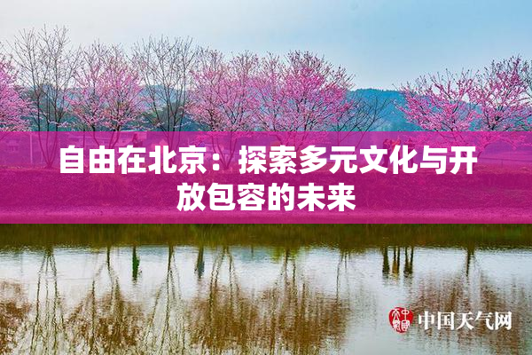 自由在北京：探索多元文化与开放包容的未来