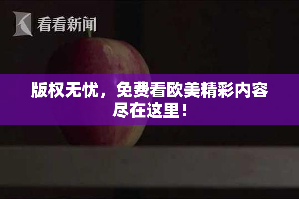 版权无忧，免费看欧美精彩内容尽在这里！