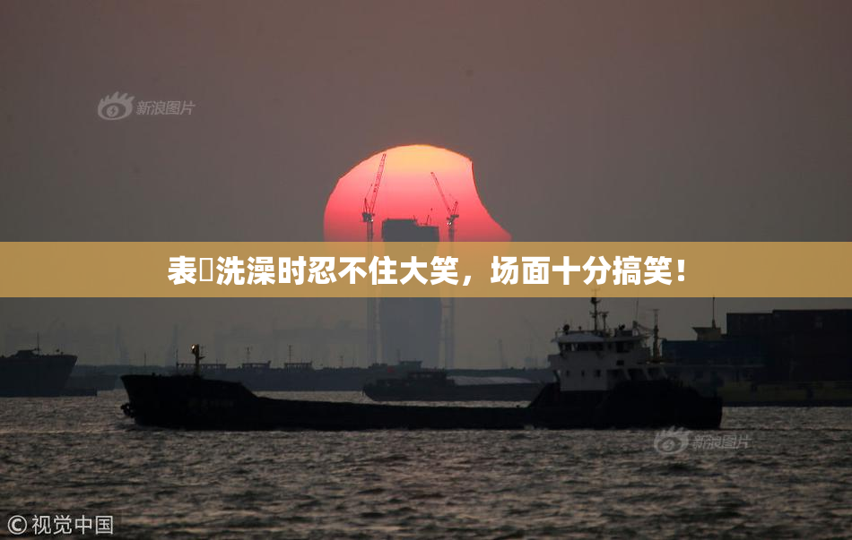 表妺洗澡时忍不住大笑，场面十分搞笑！