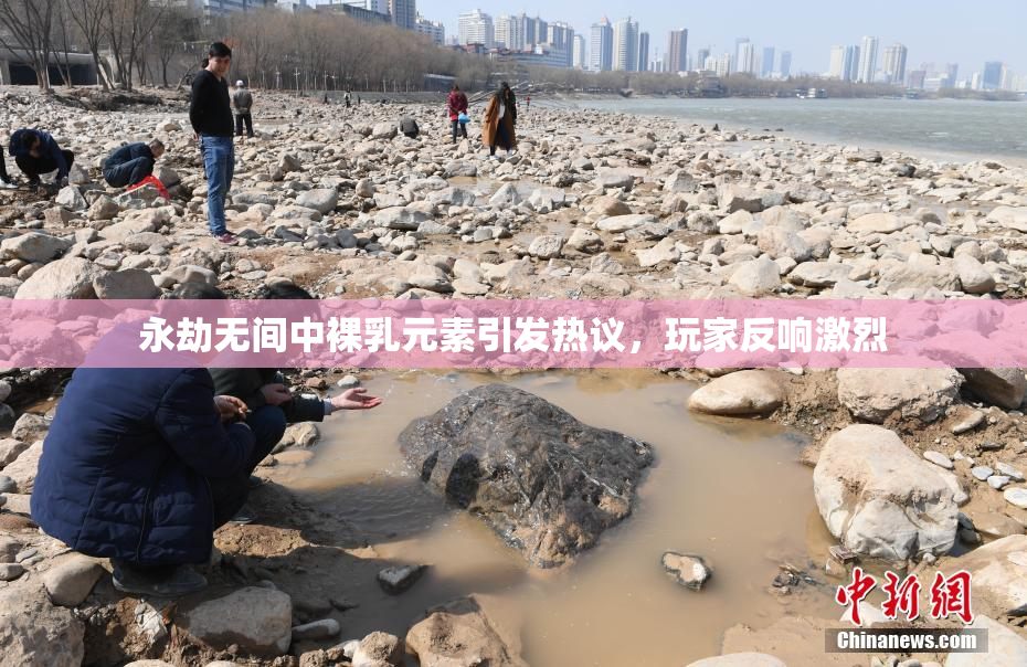 永劫无间中裸乳元素引发热议，玩家反响激烈