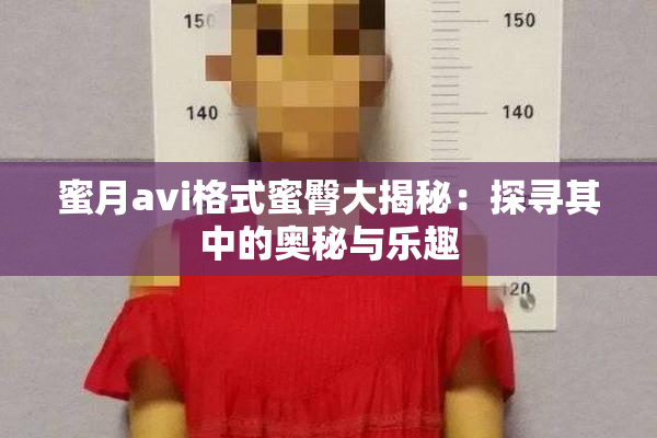 蜜月avi格式蜜臀大揭秘：探寻其中的奥秘与乐趣
