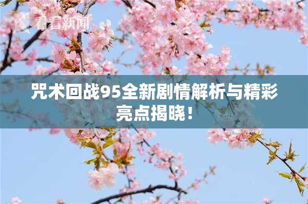 咒术回战95全新剧情解析与精彩亮点揭晓！
