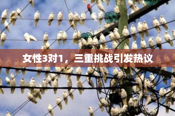女性3对1，三重挑战引发热议