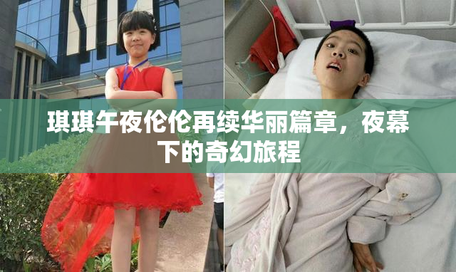 琪琪午夜伦伦再续华丽篇章，夜幕下的奇幻旅程