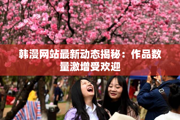 韩漫网站最新动态揭秘：作品数量激增受欢迎