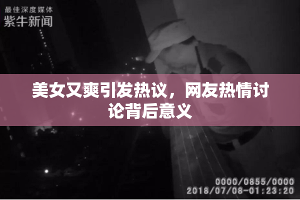 美女又爽引发热议，网友热情讨论背后意义