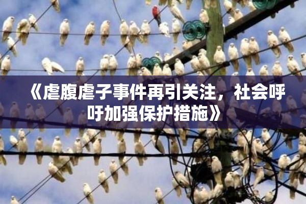 《虐腹虐子事件再引关注，社会呼吁加强保护措施》