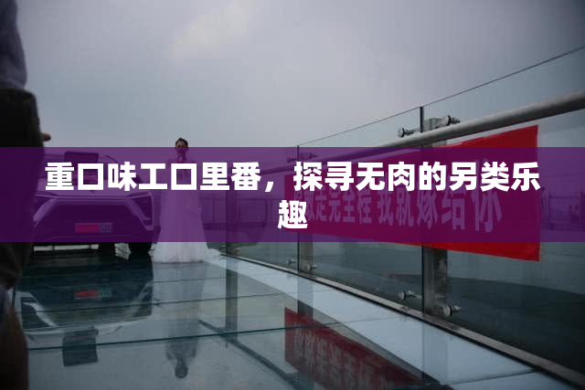 重口味工口里番，探寻无肉的另类乐趣