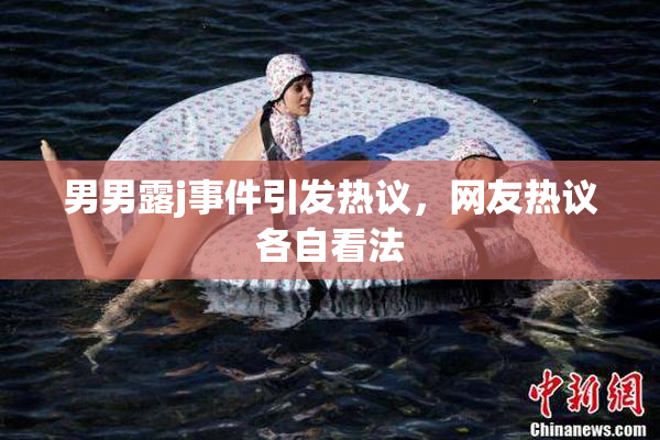 男男露j事件引发热议，网友热议各自看法