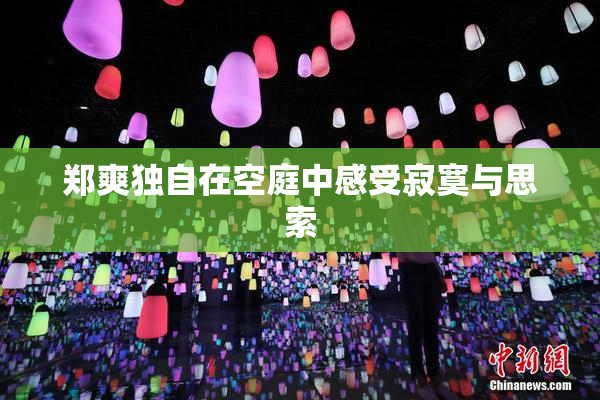 郑爽独自在空庭中感受寂寞与思索