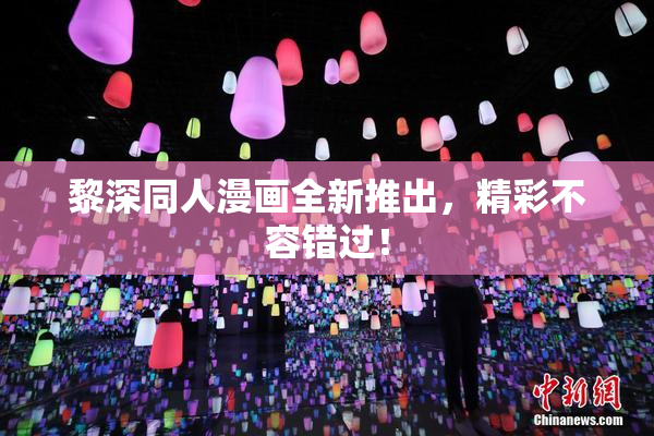 黎深同人漫画全新推出，精彩不容错过！