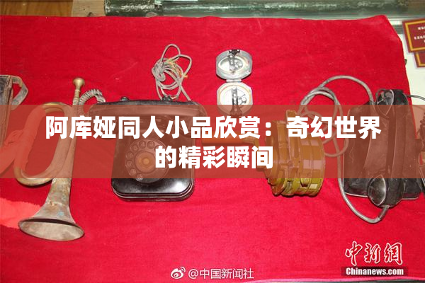 阿库娅同人小品欣赏：奇幻世界的精彩瞬间