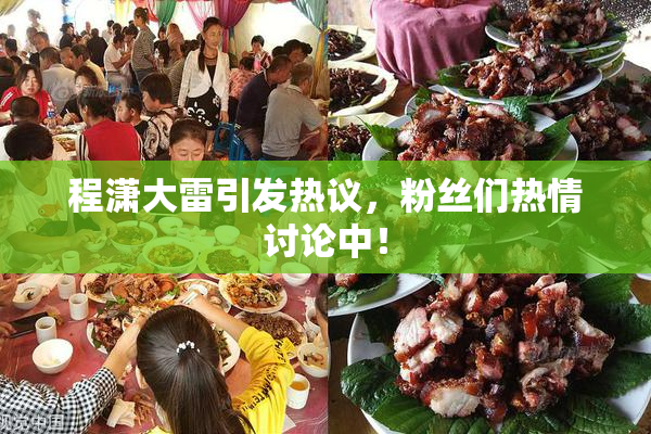 程潇大雷引发热议，粉丝们热情讨论中！
