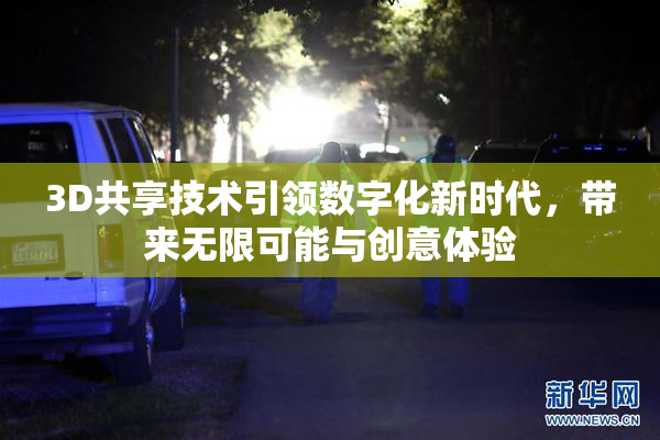 3D共享技术引领数字化新时代，带来无限可能与创意体验