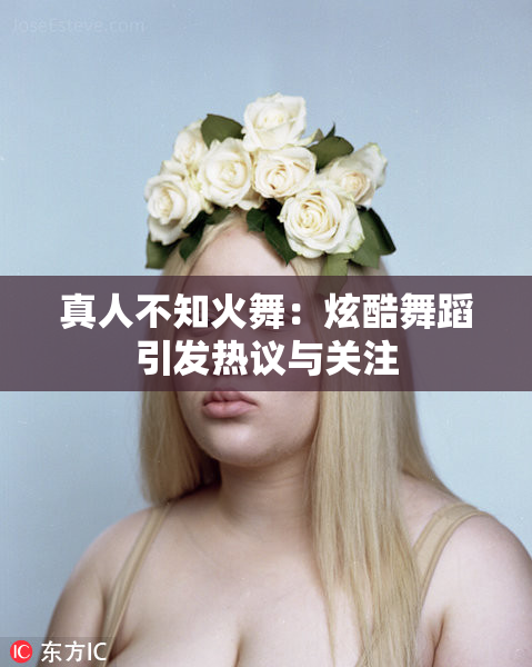 真人不知火舞：炫酷舞蹈引发热议与关注