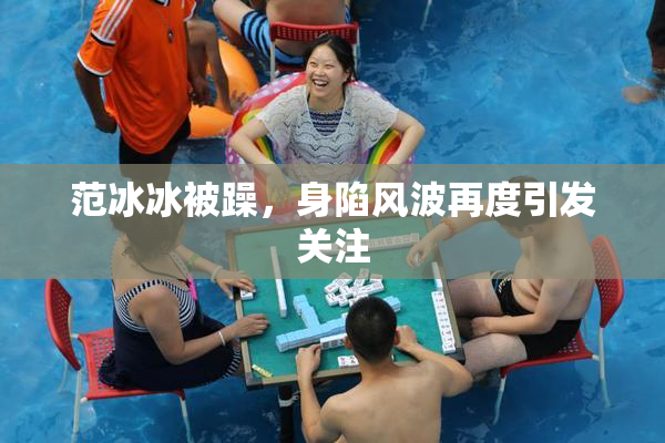 范冰冰被躁，身陷风波再度引发关注