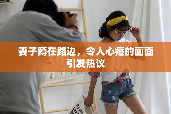 妻子蹲在路边，令人心疼的画面引发热议